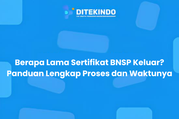 Berapa Lama Sertifikat BNSP Keluar? Panduan Lengkap Proses dan Waktunya